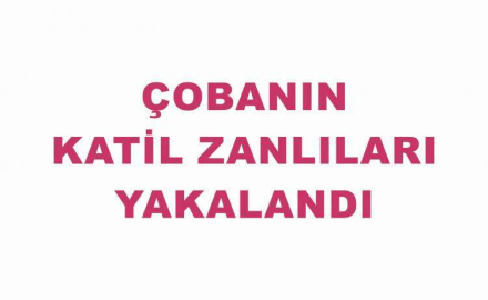 Çoban’ın katil zanlıları yakalandı