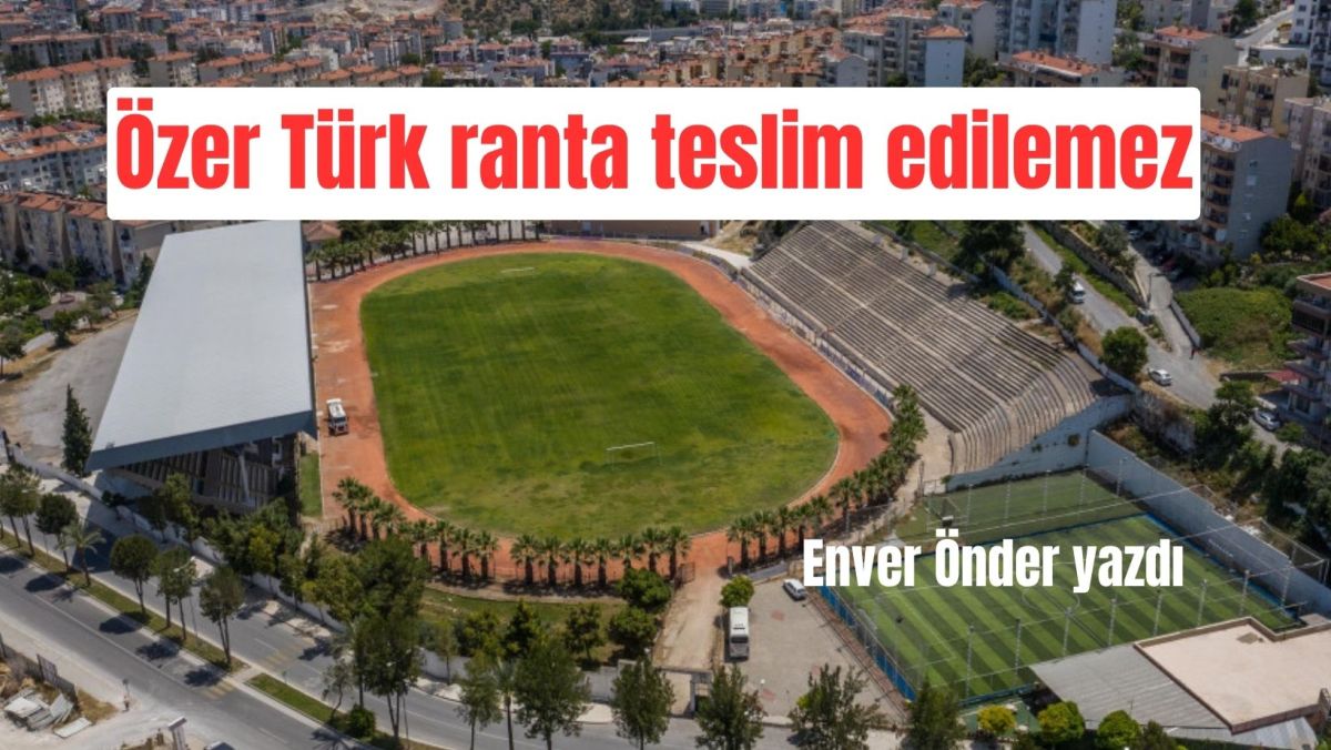 ÖZER TÜRK STADI YIKILARAK RANTA TESLİM EDİLEMEZ !